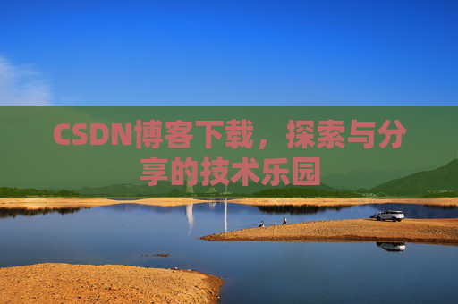 CSDN博客下载,探索与分享的技术乐园 CSDN博客下载,探索与分享的技术乐园